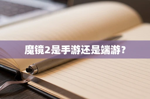 魔镜2是手游还是端游？