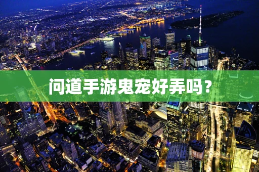 问道手游鬼宠好弄吗？