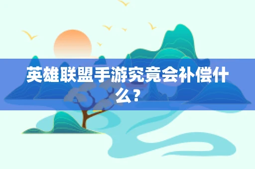 英雄联盟手游究竟会补偿什么？