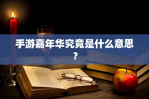 手游嘉年华究竟是什么意思？