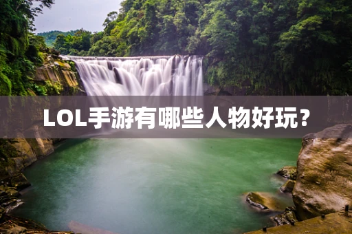 LOL手游有哪些人物好玩？