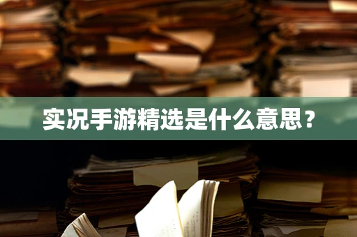实况手游精选是什么意思？