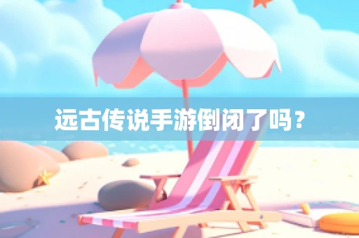 远古传说手游倒闭了吗？
