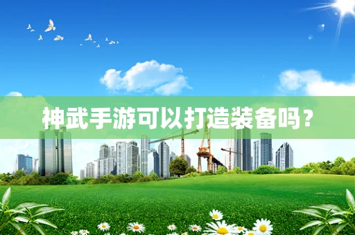 神武手游可以打造装备吗？