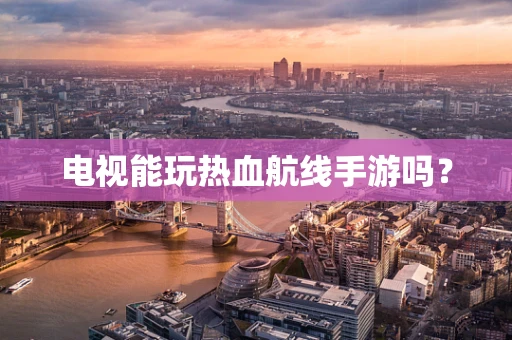 电视能玩热血航线手游吗？