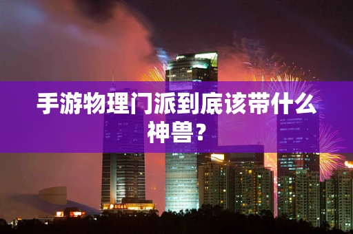 手游物理门派到底该带什么神兽？