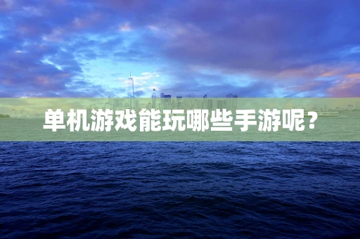 单机游戏能玩哪些手游呢？