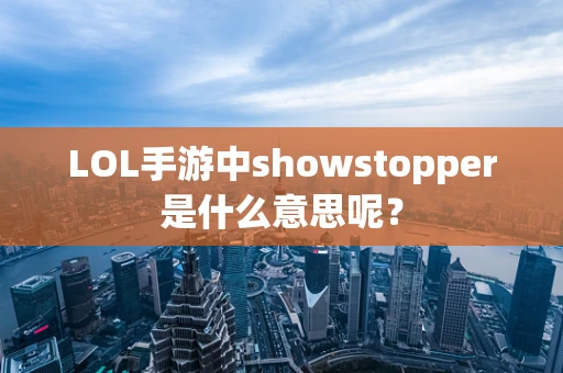 LOL手游中showstopper是什么意思呢？