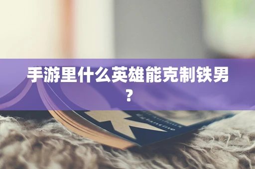 手游里什么英雄能克制铁男？