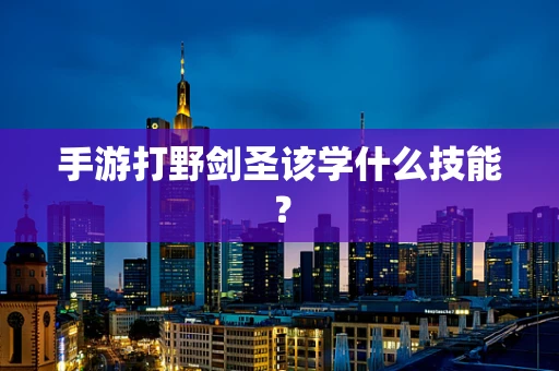 手游打野剑圣该学什么技能？