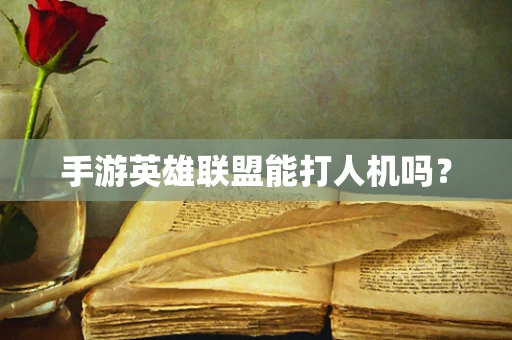 手游英雄联盟能打人机吗？