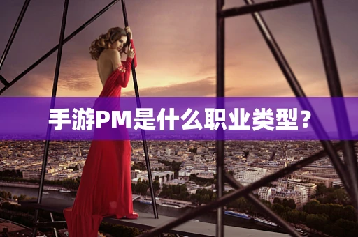 手游PM是什么职业类型？