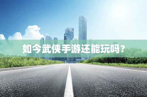 如今武侠手游还能玩吗？