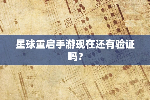 星球重启手游现在还有验证吗？