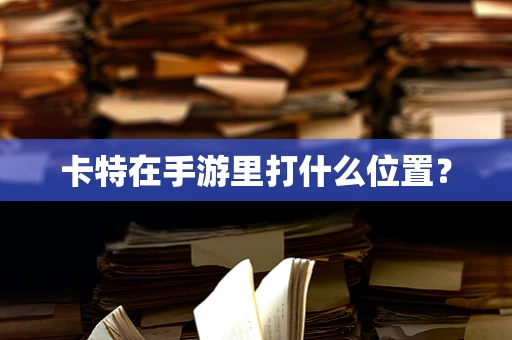 卡特在手游里打什么位置？