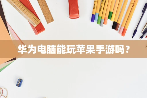 华为电脑能玩苹果手游吗？