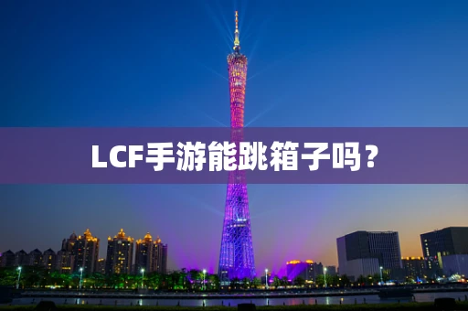 LCF手游能跳箱子吗？