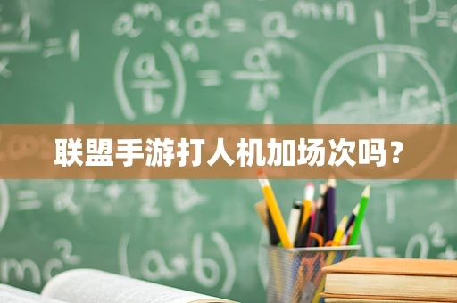 联盟手游打人机加场次吗？