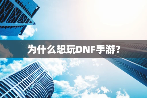 为什么想玩DNF手游？