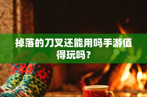 掉落的刀叉还能用吗手游值得玩吗？