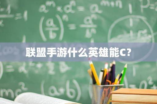 联盟手游什么英雄能C？