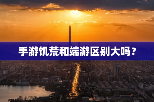手游饥荒和端游区别大吗？
