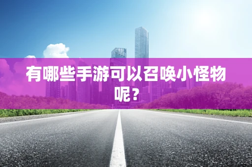 有哪些手游可以召唤小怪物呢？