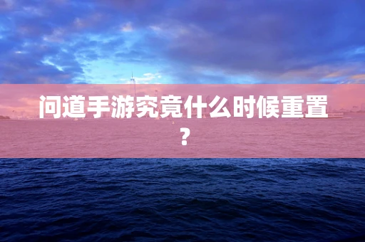 问道手游究竟什么时候重置？