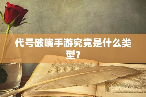 代号破晓手游究竟是什么类型？