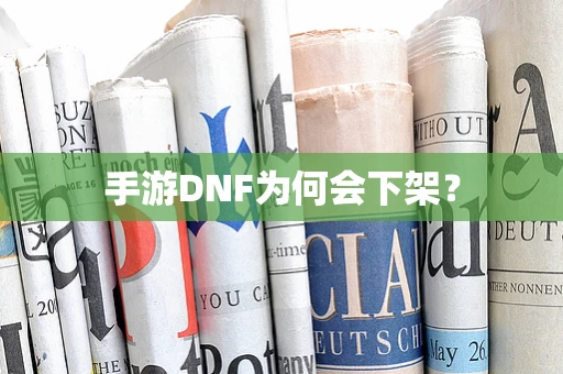 手游DNF为何会下架？