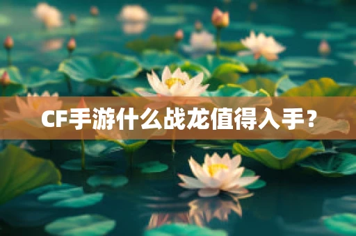 CF手游什么战龙值得入手？