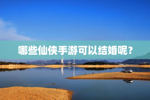 哪些仙侠手游可以结婚呢？