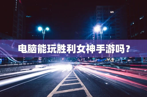 电脑能玩胜利女神手游吗？