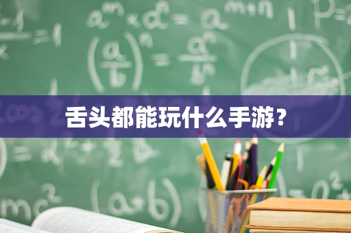 舌头都能玩什么手游？