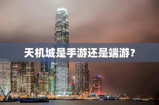 天机城是手游还是端游？