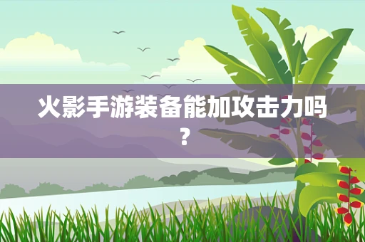 火影手游装备能加攻击力吗？