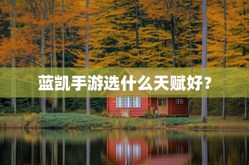 蓝凯手游选什么天赋好？