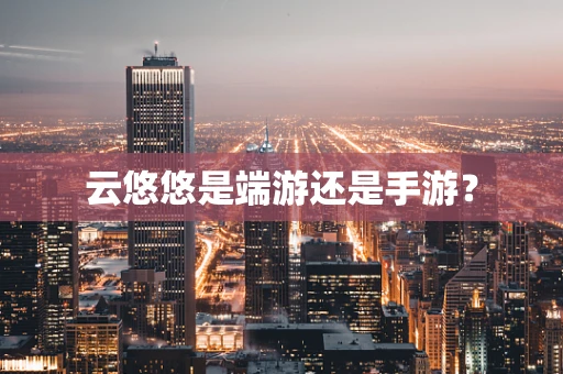 云悠悠是端游还是手游？
