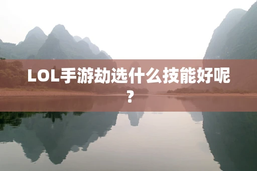 LOL手游劫选什么技能好呢？
