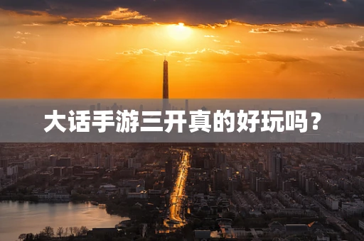 大话手游三开真的好玩吗？