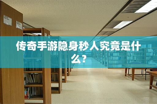 传奇手游隐身秒人究竟是什么？