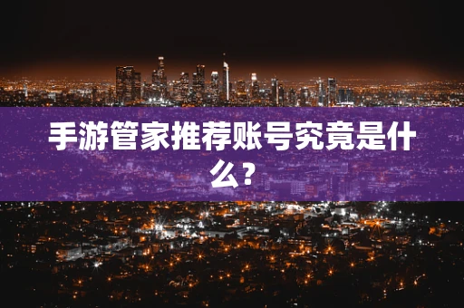 手游管家推荐账号究竟是什么？