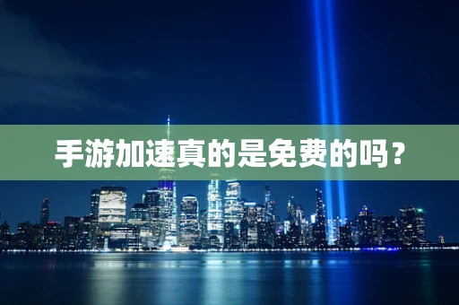 手游加速真的是免费的吗？