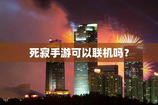 死寂手游可以联机吗？