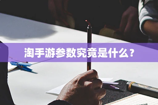 淘手游参数究竟是什么？