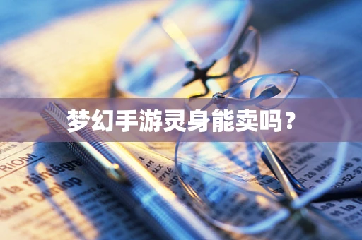 梦幻手游灵身能卖吗？