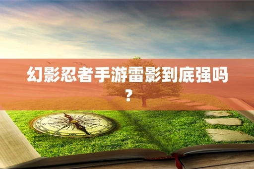 幻影忍者手游雷影到底强吗？