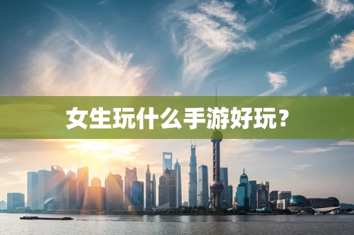 女生玩什么手游好玩？