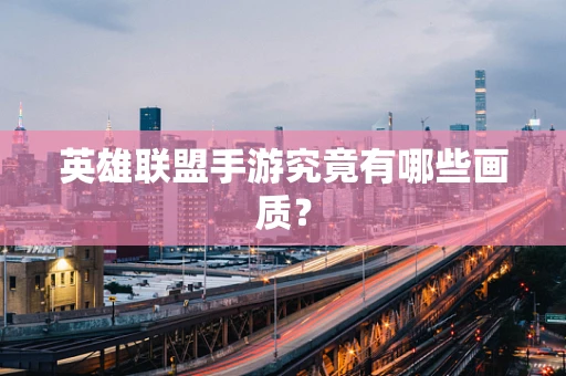 英雄联盟手游究竟有哪些画质？