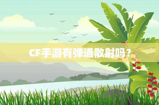 CF手游有弹道散射吗？